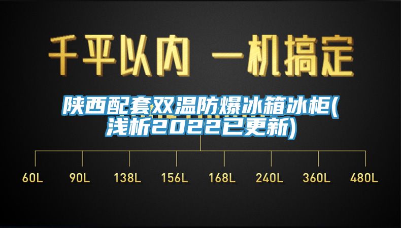 陕西配套双温防爆冰箱冰柜(浅析2022已更新)