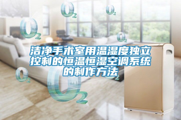 洁净手术室用温湿度独立控制的恒温恒湿空调系统的制作方法