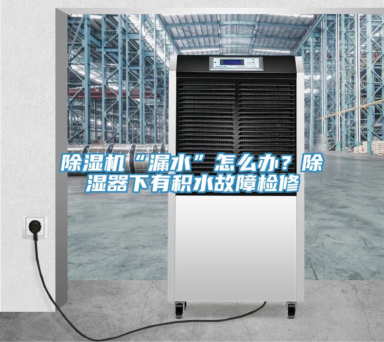 除湿机“漏水”怎么办？除湿器下有积水故障检修