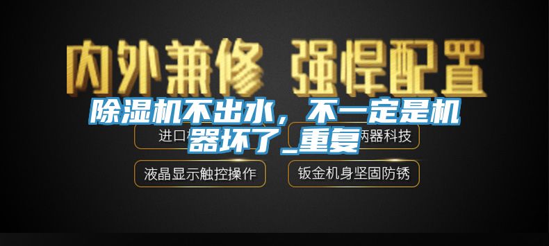 除湿机不出水，不一定是机器坏了_重复