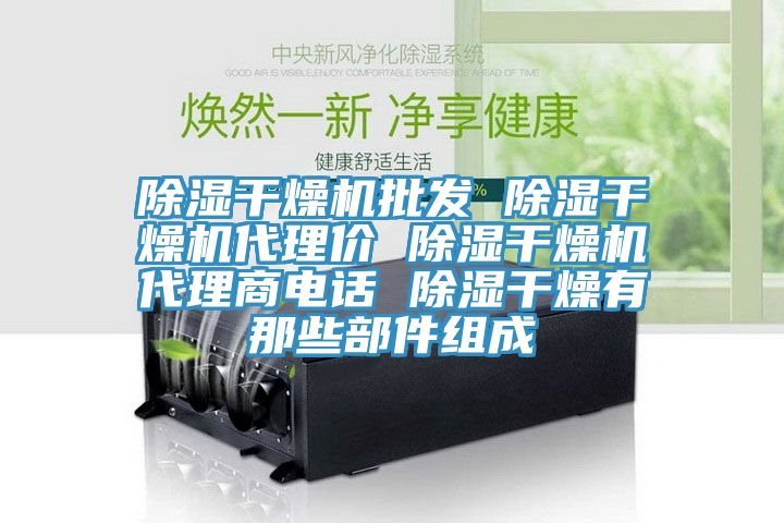 除湿干燥机批发 除湿干燥机代理价 除湿干燥机代理商电话 除湿干燥有那些部件组成