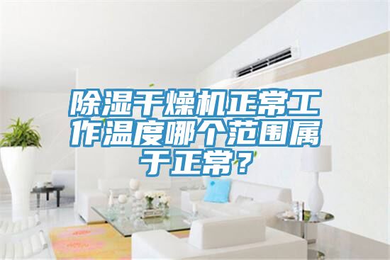 除湿干燥机正常工作温度哪个范围属于正常？