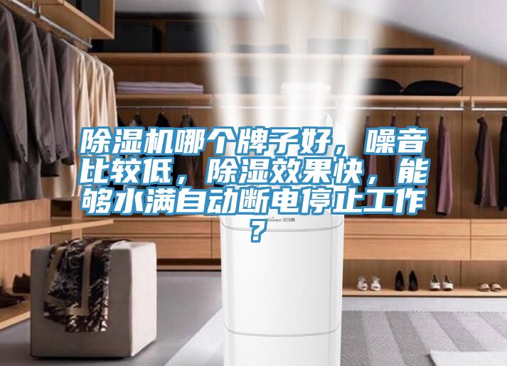 除湿机哪个牌子好，噪音比较低，除湿效果快，能够水满自动断电停止工作？