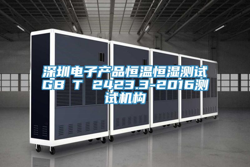 深圳电子产品恒温恒湿测试GB∕T 2423.3-2016测试机构