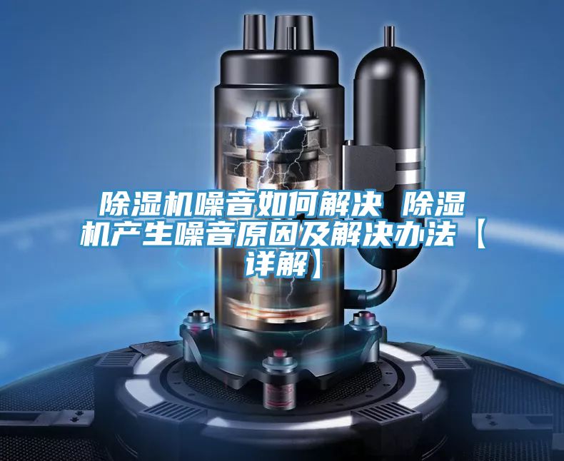 除湿机噪音如何解决 除湿机产生噪音原因及解决办法【详解】
