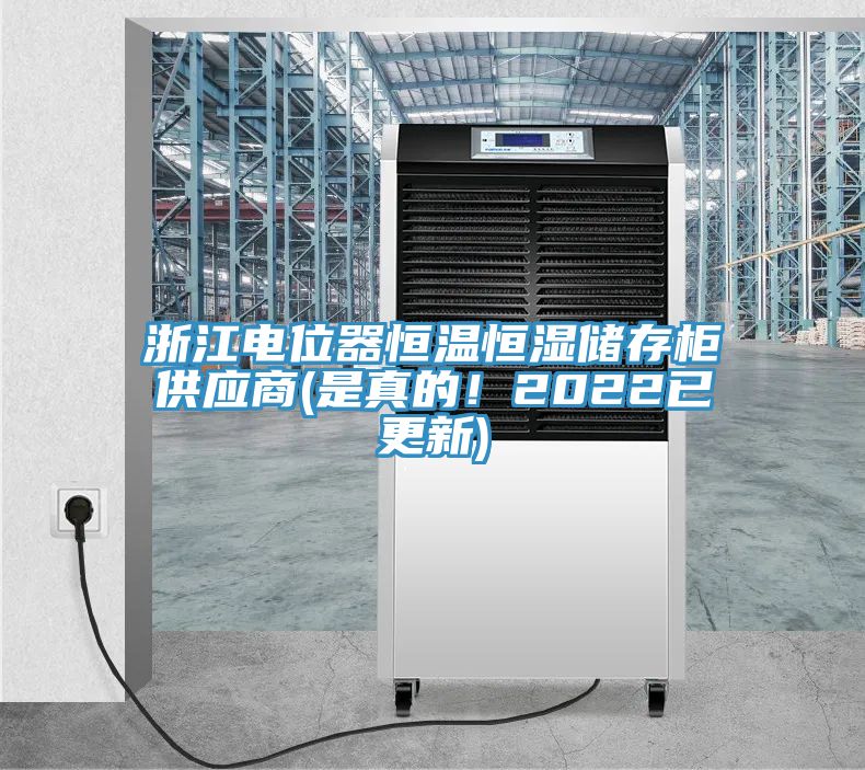 浙江电位器恒温恒湿储存柜供应商(是真的！2022已更新)
