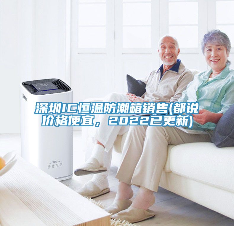 深圳IC恒温防潮箱销售(都说价格便宜，2022已更新)