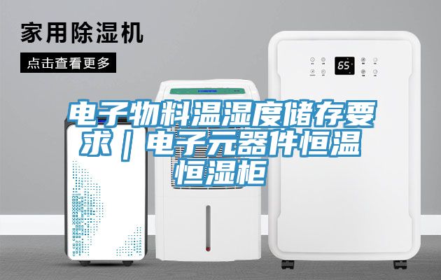 电子物料温湿度储存要求｜电子元器件恒温恒湿柜