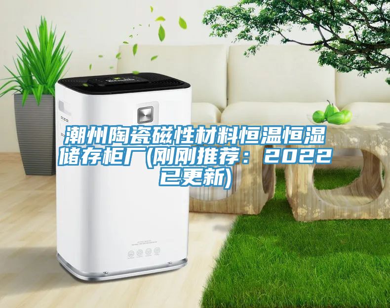 潮州陶瓷磁性材料恒温恒湿储存柜厂(刚刚推荐：2022已更新)
