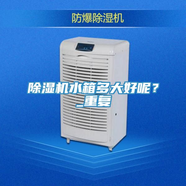 除湿机水箱多大好呢？_重复