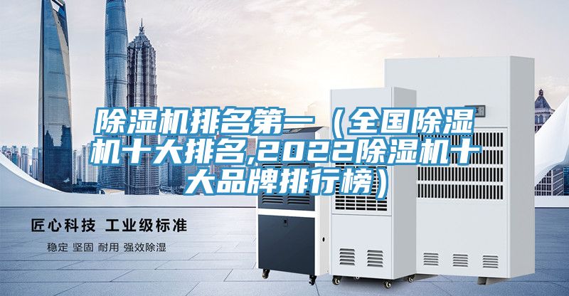 除湿机排名第一（全国除湿机十大排名,2022除湿机十大品牌排行榜）