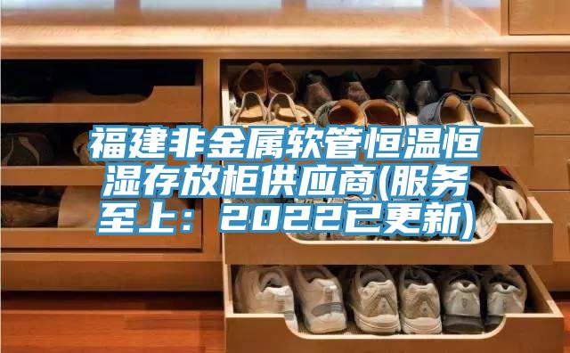 福建非金属软管恒温恒湿存放柜供应商(服务至上：2022已更新)