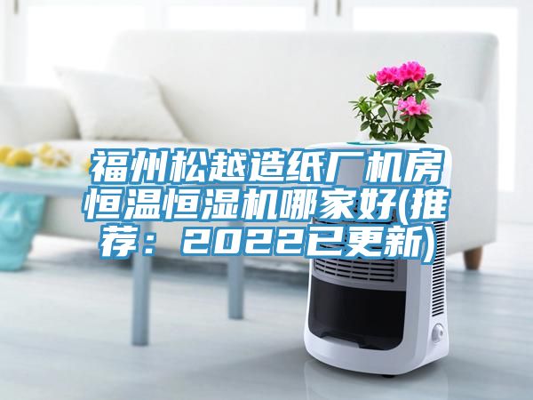 福州松越造纸厂机房恒温恒湿机哪家好(推荐：2022已更新)