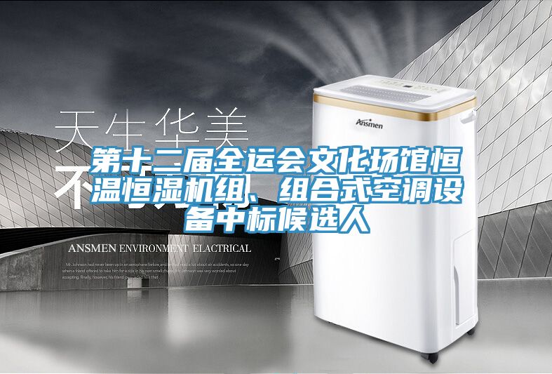 第十二届全运会文化场馆恒温恒湿机组、组合式空调设备中标候选人