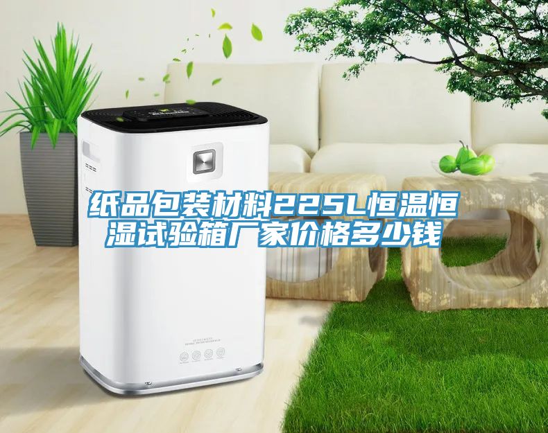 纸品包装材料225L恒温恒湿试验箱厂家价格多少钱