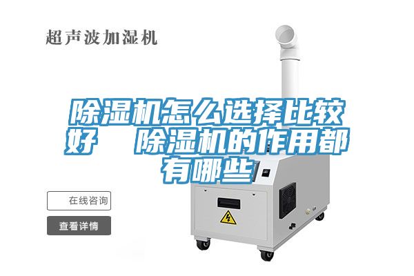 除湿机怎么选择比较好  除湿机的作用都有哪些