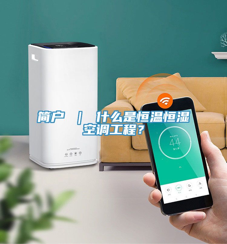 简户 ｜ 什么是恒温恒湿空调工程？