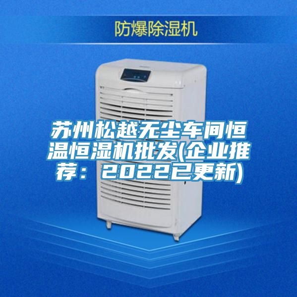 苏州松越无尘车间恒温恒湿机批发(企业推荐：2022已更新)