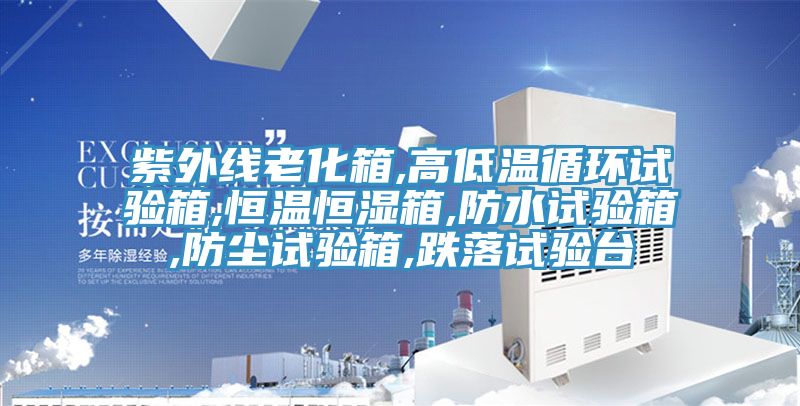 紫外线老化箱,高低温循环试验箱,恒温恒湿箱,防水试验箱,防尘试验箱,跌落试验台