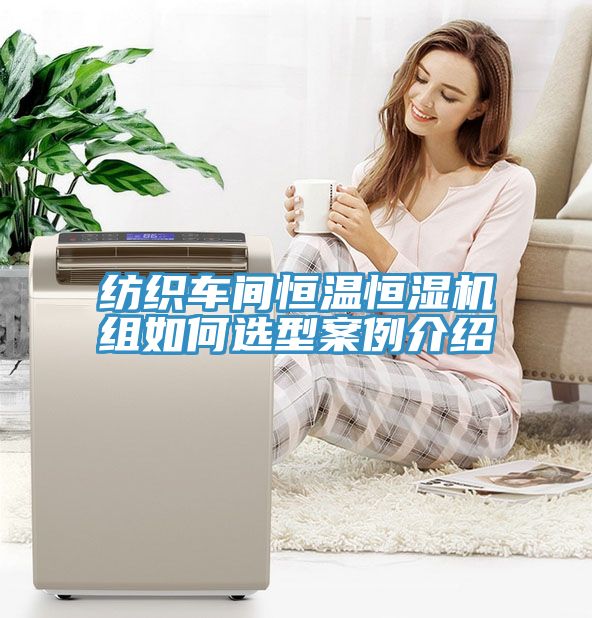 纺织车间恒温恒湿机组如何选型案例介绍