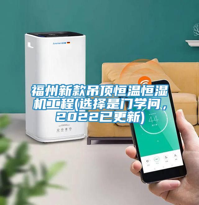 福州新款吊顶恒温恒湿机工程(选择是门学问，2022已更新)