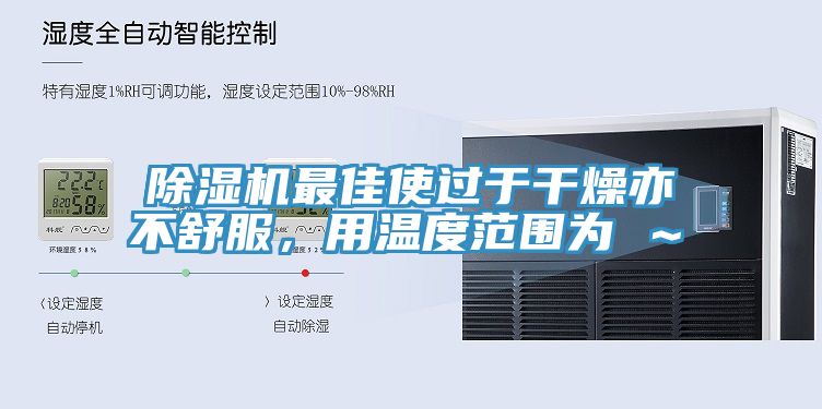 除湿机最佳使过于干燥亦不舒服，用温度范围为℃～℃