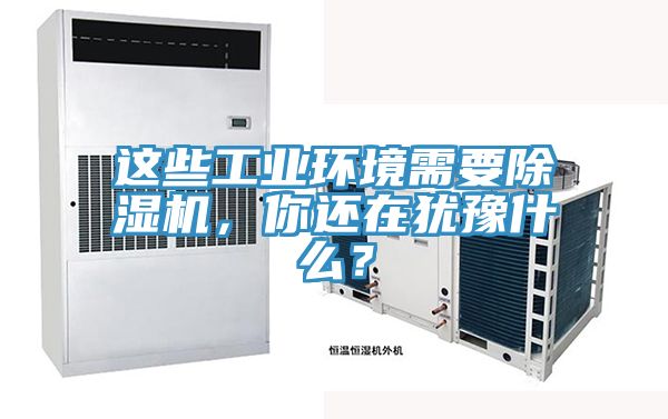 这些工业环境需要除湿机，你还在犹豫什么？