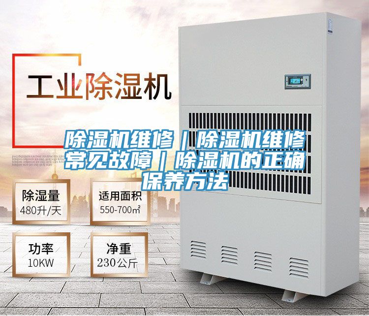 除湿机维修｜除湿机维修常见故障｜除湿机的正确保养方法