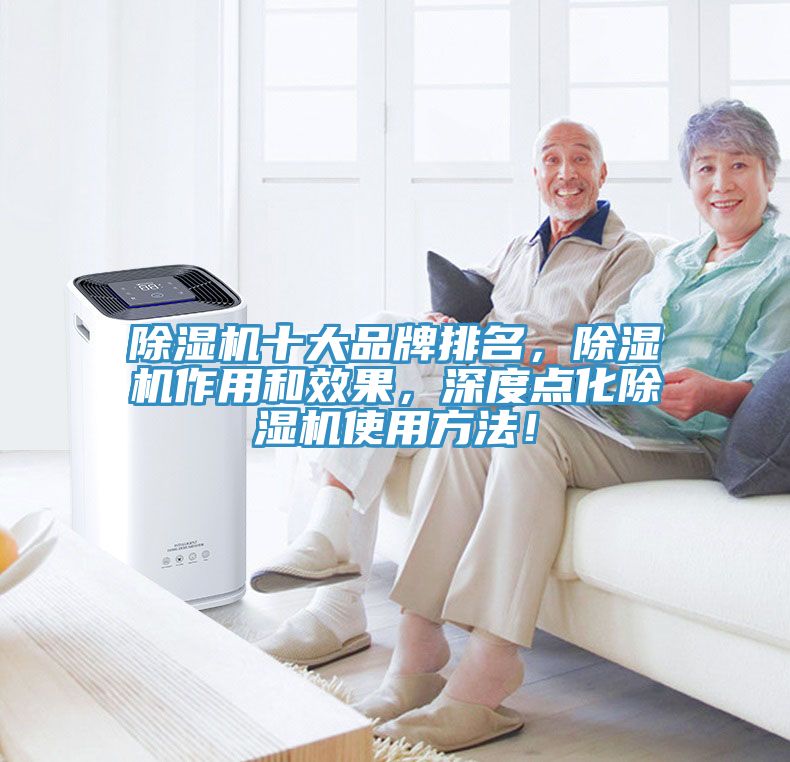 除湿机十大品牌排名，除湿机作用和效果，深度点化除湿机使用方法！