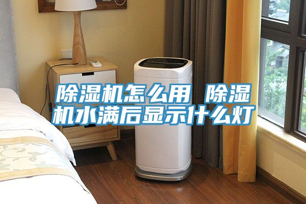 除湿机怎么用 除湿机水满后显示什么灯