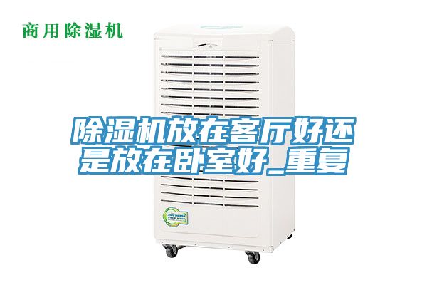 除湿机放在客厅好还是放在卧室好_重复