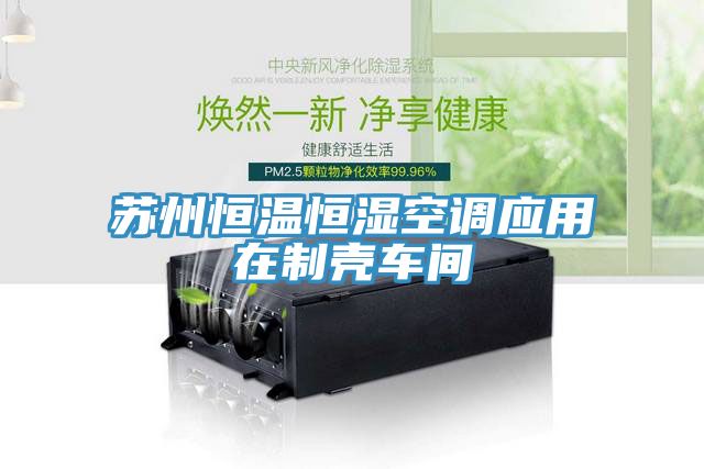 苏州恒温恒湿空调应用在制壳车间