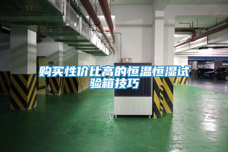 购买性价比高的恒温恒湿试验箱技巧