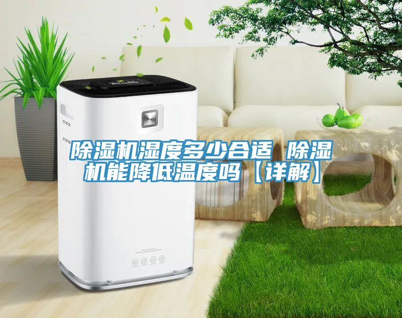 除湿机湿度多少合适 除湿机能降低温度吗【详解】