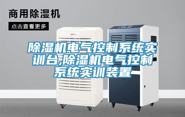 除湿机电气控制系统实训台,除湿机电气控制系统实训装置