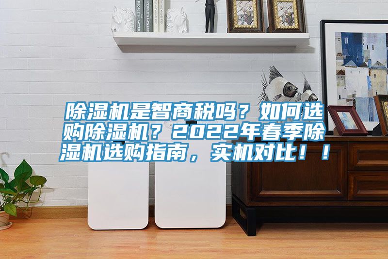 除湿机是智商税吗？如何选购除湿机？2022年春季除湿机选购指南，实机对比！！