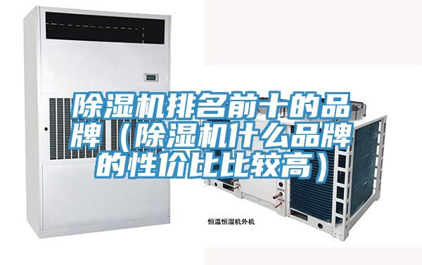 除湿机排名前十的品牌（除湿机什么品牌的性价比比较高）