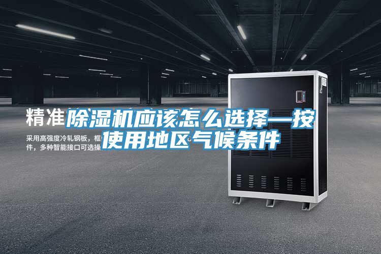 除湿机应该怎么选择—按使用地区气候条件