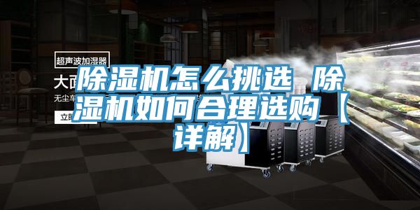 除湿机怎么挑选 除湿机如何合理选购【详解】