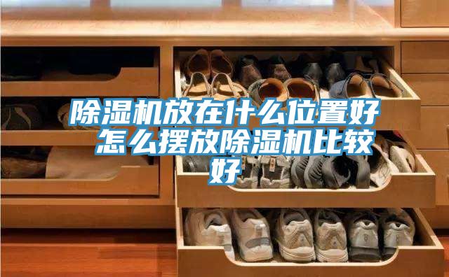 除湿机放在什么位置好 怎么摆放除湿机比较好