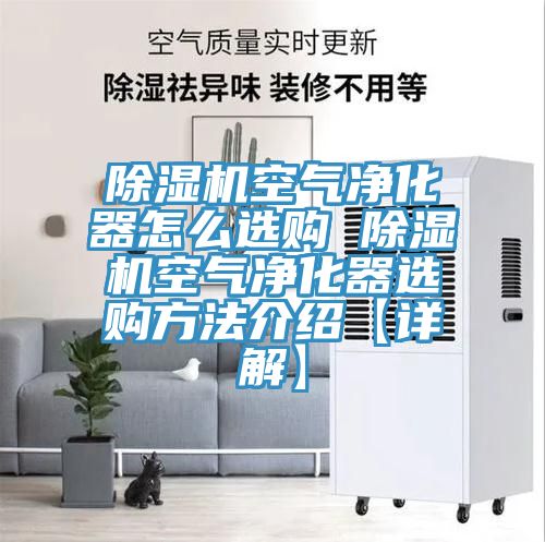 除湿机空气净化器怎么选购 除湿机空气净化器选购方法介绍【详解】