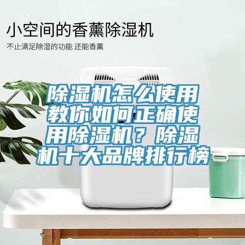 除湿机怎么使用教你如何正确使用除湿机？除湿机十大品牌排行榜