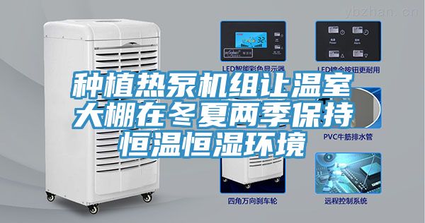 种植热泵机组让温室大棚在冬夏两季保持恒温恒湿环境