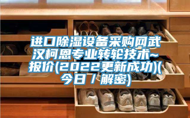 进口除湿设备采购网武汉柯恩专业转轮技术~报价(2022更新成功)(今日／解密)