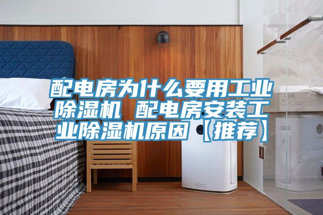 配电房为什么要用工业除湿机 配电房安装工业除湿机原因【推荐】