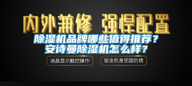 除湿机品牌哪些值得推荐？安诗曼除湿机怎么样？
