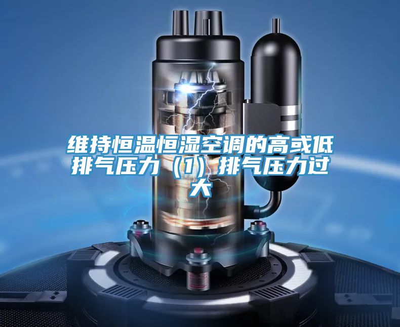 维持恒温恒湿空调的高或低排气压力（1）排气压力过大