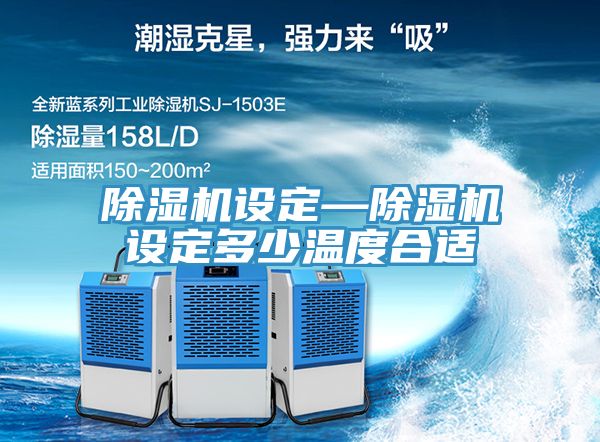 除湿机设定—除湿机设定多少温度合适