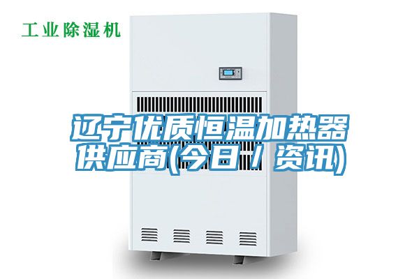 辽宁优质恒温加热器供应商(今日／资讯)