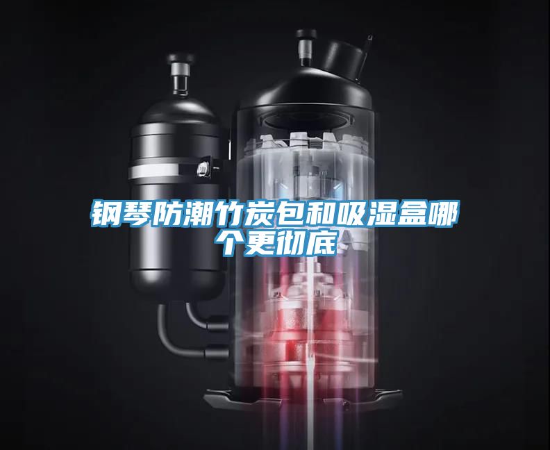 钢琴防潮竹炭包和吸湿盒哪个更彻底
